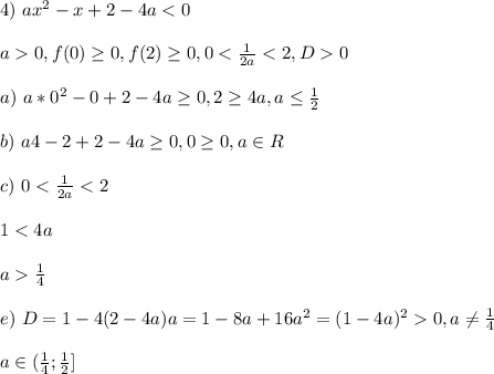 4) \ ax^2 - x + 2 - 4a < 0\\\\ a 0, f(0) \geq 0, f(2) \geq 0, 0 < \frac{1}{2a} < 2, D 0\\\\ a) \ a*0^2 - 0 + 2 - 4a \geq 0, 2 \geq 4a, a \leq \frac{1}{2}\\\\ b) \ a4 - 2 + 2 - 4a \geq 0, 0 \geq 0, a \in R\\\\ c) \ 0 < \frac{1}{2a} < 2\\\\ 1 < 4a\\\\ a \frac{1}{4}\\\\ e) \ D = 1 - 4(2-4a)a = 1 - 8a + 16a^2 = (1 - 4a)^2 0, a \ne \frac{1}{4}\\\\ a \in (\frac{1}{4}; \frac{1}{2}]