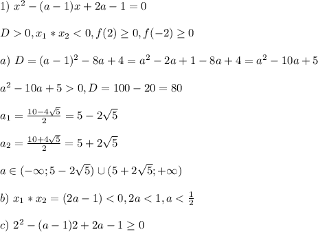 1) \ x^2 - (a - 1)x + 2a - 1 = 0\\\\ D 0, x_1*x_2 < 0, f(2) \geq 0, f(-2) \geq 0\\\\ a) \ D = (a-1)^2 - 8a + 4 = a^2 - 2a + 1 - 8a + 4 = a^2 - 10a + 5\\\\ a^2 - 10a + 5 0, D = 100 - 20 = 80\\\\ a_1 = \frac{10 - 4\sqrt{5}}{2} = 5 - 2\sqrt{5}\\\\ a_2 = \frac{10+ 4\sqrt{5}}{2} = 5 + 2\sqrt{5}\\\\ a \in (-\infty; 5 - 2\sqrt{5}) \cup (5 + 2\sqrt{5}; +\infty)\\\\ b) \ x_1*x_2 = (2a - 1) < 0, 2a < 1, a < \frac{1}{2}\\\\ c) \ 2^2 - (a - 1)2 + 2a - 1 \geq 0