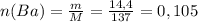 n(Ba)=\frac{m}{M}=\frac{14,4}{137}=0,105
