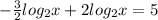 -\frac{3}{2}log_2x+2log_2x=5