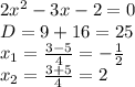 2x^2-3x-2=0\\\ D=9+16=25\\\ x_1=\frac{3-5}{4}=-\frac{1}{2}\\\ x_2=\frac{3+5}{4}=2