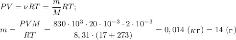 PV=\nu RT=\dfrac{m}{M}RT;\\\\m=\dfrac{PVM}{RT}=\dfrac{830\cdot 10^3\cdot 20\cdot 10^{-3}\cdot 2\cdot 10^{-3}}{8,31\cdot(17+273)}=0,014\ (_K_\Gamma)=14\ (_\Gamma)