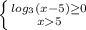 \left \{ {{log_3(x-5)\geq0} \atop {x5}} \right.