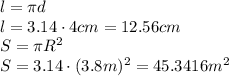 l=\pi d&#10;\\\&#10;l=3.14\cdot4cm=12.56cm&#10;\\\&#10;S=\pi R^2&#10;\\\&#10;S=3.14\cdot(3.8m)^2=45.3416m^2