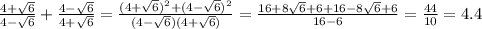 \frac{4+\sqrt6}{4-\sqrt6}+\frac{4-\sqrt6}{4+\sqrt6}=\frac{(4+\sqrt6)^2+(4-\sqrt6)^2}{(4-\sqrt6)(4+\sqrt6)}=\frac{16+8\sqrt6+6+16-8\sqrt6+6}{16-6}=\frac{44}{10}=4.4