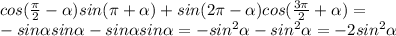 cos(\frac{\pi}{2}-\alpha)sin(\pi+\alpha)+sin(2\pi-\alpha)cos(\frac{3\pi}{2}+\alpha)=&#10;\\\&#10;-sin\alpha sin\alpha-sin\alpha sin\alpha=-sin^2\alpha-sin^2\alpha=-2sin^2\alpha