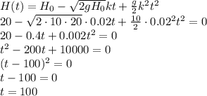 H(t)=H_0- \sqrt{2gH_0}kt+ \frac{g}{2}k^2t^2&#10;\\\&#10;20- \sqrt{2\cdot10\cdot20}\cdot0.02t+ \frac{10}{2}\cdot0.02^2t^2=0&#10;\\\&#10;20- 0.4t+ 0.002t^2=0&#10;\\\&#10;t^2-200t+10000=0&#10;\\\&#10;(t-100)^2=0&#10;\\\&#10;t-100=0&#10;\\\&#10;t=100