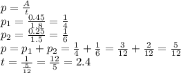 p= \frac{A}{t} &#10;\\\&#10;p_1=\frac{0.45}{1.8}= \frac{1}{4} &#10;\\\&#10; p_2=\frac{0.25}{1.5}= \frac{1}{6} &#10;\\\&#10;p=p_1+p_2= \frac{1}{4} +\frac{1}{6} =\frac{3}{12} +\frac{2}{12}=\frac{5}{12}&#10;\\\&#10;t= \frac{1}{\frac{5}{12}} =\frac{12}{5}=2.4