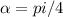 \alpha=pi/4