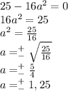 25-16a^2=0\\16a^2=25\\a^2= \frac{25}{16}\\a=^+_{-} \sqrt{\frac{25}{16}}\\a=^+_{-} \frac{5}{4} \\a=^+_{-}1,25 