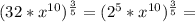 (32*x^{10})^{\frac{3}{5}}=(2^{5}*x^{10})^{\frac{3}{5}}=