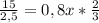 \frac{15}{2,5} = 0,8x*\frac{2}{3}