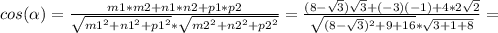 cos( \alpha )= \frac{m1*m2+n1*n2+p1*p2}{ \sqrt{m1^2+n1^2+p1^2}* \sqrt{m2^2+n2^2+p2^2} } = \frac{(8- \sqrt{3}) \sqrt{3}+(-3)(-1)+4*2 \sqrt{2} }{ \sqrt{(8- \sqrt{3} )^2+9+16}* \sqrt{3+1+8} } =