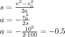 s= \frac{v^2-v_0^2}{2a} &#10;\\\&#10;a=- \frac{v_0^2}{2s} &#10;\\\&#10;a=- \frac{10^2}{2\cdot100} =-0.5