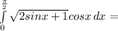  \int\limits^ \frac{ \pi }{2} _0 { \sqrt{2sinx+1} cosx} \, dx= 