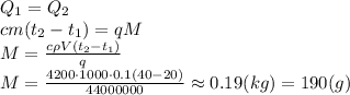 Q_1=Q_2&#10;\\\&#10;cm(t_2-t_1)=qM&#10;\\\&#10;M= \frac{c\rho V(t_2-t_1)}{q} &#10;\\\&#10;M= \frac{4200\cdot1000\cdot0.1(40-20)}{44000000} \approx0.19(kg)=190(g)