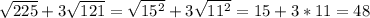  \sqrt{225} +3 \sqrt{121} = \sqrt{ 15^{2} } +3 \sqrt{ 11^{2} } =15+3*11=48