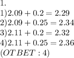 1.\\1)2.09+0.2=2.29\\2)2.09+0.25=2.34\\3)2.11+0.2=2.32\\4)2.11+0.25=2.36\\(OTBET:4)