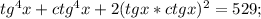 tg^4x+ctg^4x+2(tgx*ctgx)^2=529; 