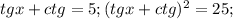 tgx+ctg=5; (tgx+ctg)^2=25; 