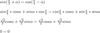 sin ( \frac{ \pi }{4} + \alpha )=cos( \frac{ \pi }{4} - \alpha ) \\ \\ sin \frac{ \pi }{4}* cos \alpha +sin \alpha *cos \frac{ \pi }{4} = cos \frac{ \pi }{4}* cos \alpha +sin \frac{ \pi }{4}* sin \alpha \\ \\ \frac{ \sqrt{2} }{2} cos \alpha + \frac{ \sqrt{2} }{2} sin \alpha = \frac{ \sqrt{2} }{2} cos \alpha + \frac{ \sqrt{2} }{2} sin \alpha \\ \\ 0=0