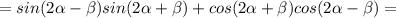 =sin(2\alpha-\beta)sin(2\alpha+\beta)+cos(2 \alpha + \beta )cos(2 \alpha - \beta )=