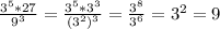  \frac{ 3^{5}*27 }{ 9^{3} } = \frac{ 3^{5}*3^{3} }{ (3^{2}) ^{3} }= \frac{ 3^{8} }{ 3^{6} } = 3^{2} =9