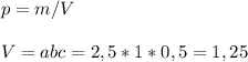 p=m/V\\\\V=abc=2,5*1*0,5=1,25