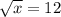  \sqrt{x} =12