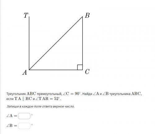 Треугольник ABCABC прямоугольный, ∠C=90. ∠A и ∠B треугольника ABC если TA∥BC и ∠TAB=52
A=
B=