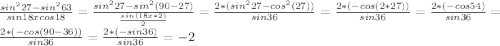 \frac {sin^{2} 27-sin^{2} 63}{sin 18 x cos 18}=\frac {sin^{2} 27-sin^{2} (90-27)}{\frac {sin (18x*2)}{2}}=\frac {2*(sin^{2} 27-cos^{2} (27))}{sin 36}=\frac {2*(-cos (2*27))}{sin 36}=\frac {2*(-cos 54)}{sin 36}=\frac {2*(-cos (90-36))}{sin 36}=\frac {2*(-sin 36)}{sin 36}=-2