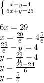 \left \{ {{x-y=4} \atop {5x+y=25}} \right.\\ \\ 6x = 29\\ x= \frac{29}{6}=4\frac{5}{6}\\ \frac{29}{6}-y=4\\ y= \frac{29}{6}-4\\ y= \frac{29-24}{6}\\ y= \frac{5}{6}