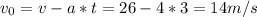 v_{0}=v-a*t=26-4*3=14m/s