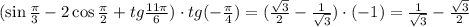 (\sin \frac{\pi}{3} -2\cos\frac{ \pi }{2}+tg\frac{ 11\pi }{6})\cdot tg(-\frac{ \pi }{4} )=( \frac{\sqrt{3}}{2} - \frac{1}{\sqrt{3}} )\cdot(-1)= \frac{1}{\sqrt{3}}- \frac{\sqrt{3}}{2} 
