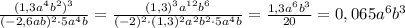 \frac{(1,3a^4b^2)^3}{(-2,6ab)^2\cdot5a^4b}=\frac{(1,3)^3a^{12}b^6}{(-2)^2\cdot(1,3)^2a^2b^2\cdot5a^4b}=\frac{1,3a^6b^3}{20}=0,065a^6b^3