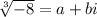 \sqrt[3]{-8}=a+bi\\