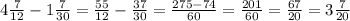 4\frac{7}{12}-1\frac{7}{30}=\frac{55}{12}-\frac{37}{30}=\frac{275-74}{60}=\frac{201}{60}=\frac{67}{20}=3\frac{7}{20}