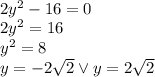 \\2y^2-16=0\\ 2y^2=16\\ y^2=8\\ y=-2\sqrt2 \vee y=2\sqrt 2 