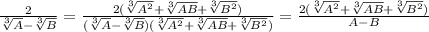 \frac {2}{\sqrt[3]{A}-\sqrt[3]{B}}= \frac {2(\sqrt[3]{A^2}+\sqrt[3]{AB}+\sqrt[3]{B^2})}{(\sqrt[3]{A}-\sqrt[3]{B})(\sqrt[3]{A^2}+\sqrt[3]{AB}+\sqrt[3]{B^2})}=\frac {2(\sqrt[3]{A^2}+\sqrt[3]{AB}+\sqrt[3]{B^2})}{A-B}