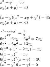 x^3+y^3=35\\&#10;xy(x+y)=30\\&#10;\\&#10;(x+y)(x^2-xy+y^2)=35\\&#10;xy(x+y)=30\\&#10;\\&#10; \frac{x^2-xy+y^2}{xy}=\frac{7}{6}\\&#10; 6x^2-6xy+6y^2 = 7xy\\&#10; 6x^2+6y^2=13xy\\&#10;6(x^2+y^2-2xy)=xy\\&#10; 6(x-y)^2=xy\\&#10; 6(x-y)^2(x+y)=30\\&#10;(x^2-y^2)(x-y)=5\\&#10;&#10; 