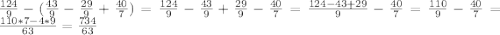  \frac{124}{9}-( \frac{43}{9}- \frac{29}{9}+ \frac{40}{7})= \frac{124}{9}- \frac{43}{9}+ \frac{29}{9}- \frac{40}{7}= \frac{124-43+29}{9}- \frac{40}{7}= \frac{110}{9}- \frac{40}{7}= \frac{110*7-4*9}{63}= \frac{734}{63} 