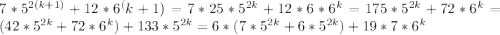 7 * 5 ^ {2(k+1)} + 12 * 6 ^ (k+1)= 7*25*5^{2k}+12*6*6^k= 175*5^{2k}+72*6^k= (42*5^{2k}+72 *6^k)+133*5^{2k}= 6*(7*5^{2k}+6*5^{2k})+19*7*6^k