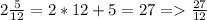 2 \frac{5}{12}= 2*12+5=27 = \frac{27}{12} 