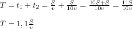 T = t_1+t_2 = \frac{S}{v} + \frac{S}{10v} = \frac{10S+S}{10v} = \frac{11S}{10v} \\ \\ T =1,1 \frac{S}{v}