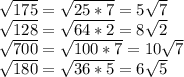 \sqrt{175}=\sqrt{25*7}=5\sqrt{7}\\ \sqrt{128}=\sqrt{64*2}=8\sqrt{2}\\ \sqrt{700}=\sqrt{100*7}=10\sqrt{7}\\ \sqrt{180}=\sqrt{36*5}=6\sqrt{5}