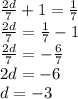 \frac{2d}{7} + 1= \frac{1}{7}\\\&#10;\frac{2d}{7}=\frac{1}{7}-1\\\&#10;\frac{2d}{7}=-\frac{6}{7}\\\ &#10;2d=-6\\\&#10;d=-3