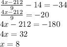 \frac{4x-212}{9}-14=-34\\\&#10;\frac{4x-212}{9}=-20\\\&#10;4x-212=-180\\\&#10;4x=32\\\&#10;x=8&#10;