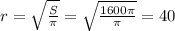 r=\sqrt{\frac {S}{\pi}}=\sqrt{\frac {1600\pi}{\pi}}=40