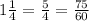 1 \frac{1}{4} = \frac{5}{4} = \frac{75}{60} 