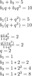 b_{1}+b_{3}=5\\&#10;b_{1}q+b_{1}q^3=10\\&#10;\\&#10;b_{1}(1+q^2)=5\\&#10;b_{1}(q+q^3)=10\\&#10;\\&#10;\frac{q+q^3}{1+q^2}=2\\&#10;\frac{q(1+q^2)}{1+q^2}=2\\&#10;q=2\\&#10;b_{1}=1\\&#10;b_{2}=1*2=2\\&#10;b_{3}=1*2^2=4\\&#10;b_{4}=1*2^3=8